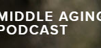 MIDDLE AGING PODCAST