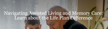 Navigating Assisted Living and Memory Care: Learn about the Life Plan Difference